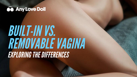 Exploring the differences in sex dolls: Built-in vs. Removable Vagina